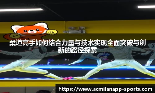柔道高手如何结合力量与技术实现全面突破与创新的路径探索