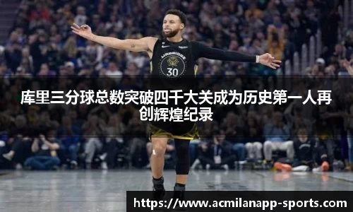 库里三分球总数突破四千大关成为历史第一人再创辉煌纪录